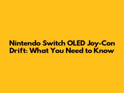 Nintendo Switch OLED Joy-Con Drift: What You Need to Know