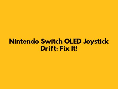 Nintendo Switch OLED Joystick Drift: Fix It!