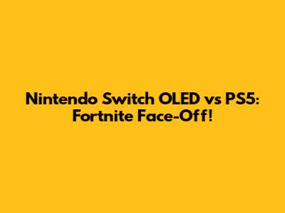 Nintendo Switch OLED vs PS5: Fortnite Face-Off!
