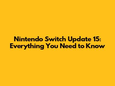 Nintendo Switch Update 15: Everything You Need to Know