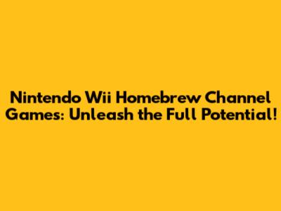 Nintendo Wii Homebrew Channel Games: Unleash the Full Potential!
