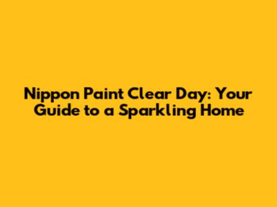 Nippon Paint Clear Day: Your Guide to a Sparkling Home