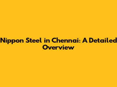Nippon Steel in Chennai: A Detailed Overview