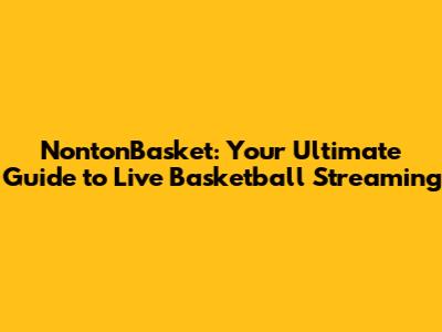 NontonBasket: Your Ultimate Guide to Live Basketball Streaming
