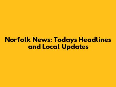 Norfolk News: Today's Headlines and Local Updates