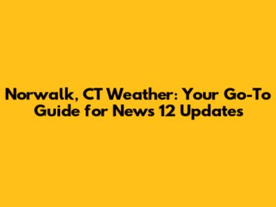 Norwalk, CT Weather: Your Go-To Guide for News 12 Updates