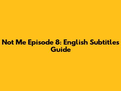 Not Me Episode 8: English Subtitles Guide