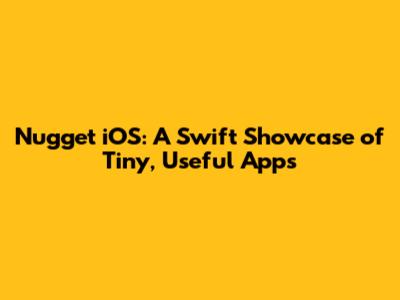 Nugget iOS: A Swift Showcase of Tiny, Useful Apps