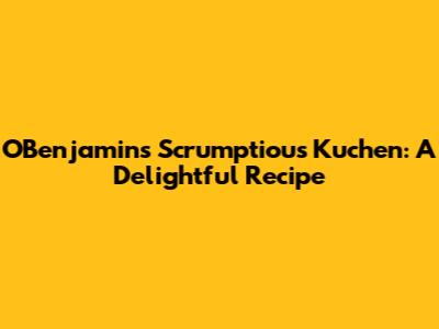O'Benjamin's Scrumptious Kuchen: A Delightful Recipe
