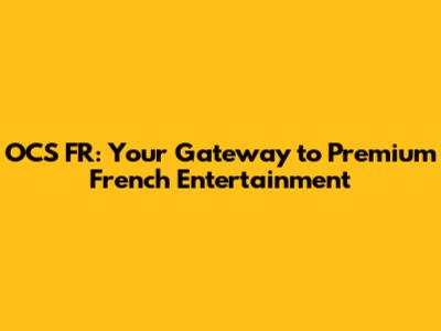 OCS FR: Your Gateway to Premium French Entertainment
