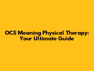 OCS Meaning Physical Therapy: Your Ultimate Guide