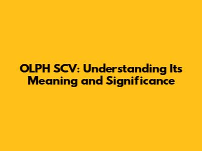 OLPH SCV: Understanding Its Meaning and Significance