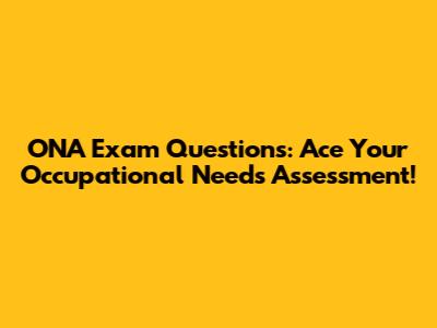 ONA Exam Questions: Ace Your Occupational Needs Assessment!
