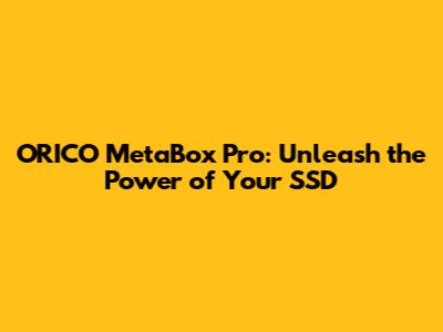 ORICO MetaBox Pro: Unleash the Power of Your SSD