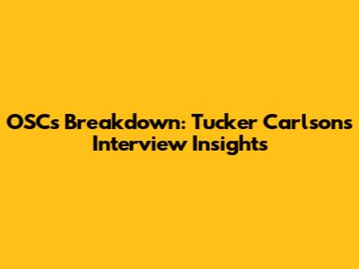 OSC's Breakdown: Tucker Carlson's Interview Insights