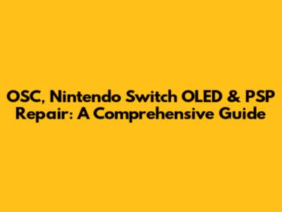 OSC, Nintendo Switch OLED & PSP Repair: A Comprehensive Guide