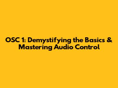 OSC 1: Demystifying the Basics & Mastering Audio Control