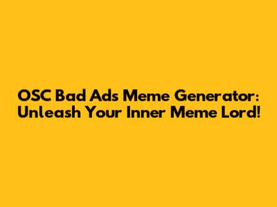 OSC Bad Ads Meme Generator: Unleash Your Inner Meme Lord!