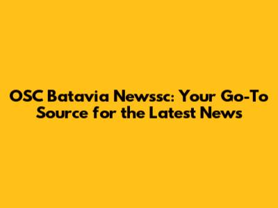 OSC Batavia Newssc: Your Go-To Source for the Latest News