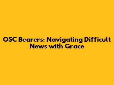 OSC Bearers: Navigating Difficult News with Grace