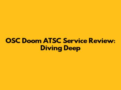 OSC Doom ATSC Service Review: Diving Deep