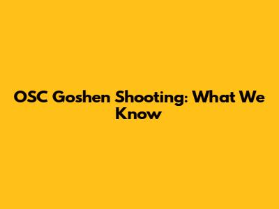 OSC Goshen Shooting: What We Know