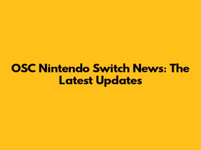 OSC Nintendo Switch News: The Latest Updates