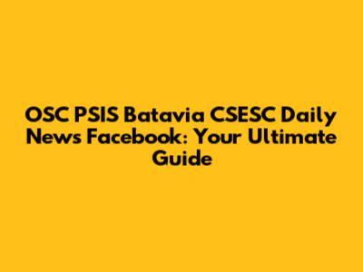 OSC PSIS Batavia CSESC Daily News Facebook: Your Ultimate Guide