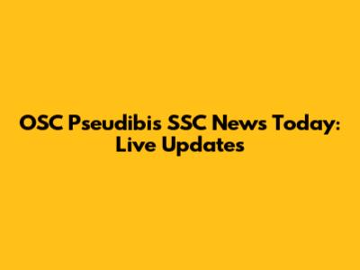 OSC Pseudibis SSC News Today: Live Updates