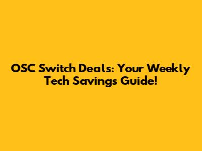 OSC Switch Deals: Your Weekly Tech Savings Guide!