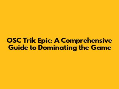 OSC Trik Epic: A Comprehensive Guide to Dominating the Game