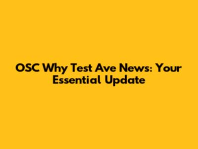OSC Why Test Ave News: Your Essential Update