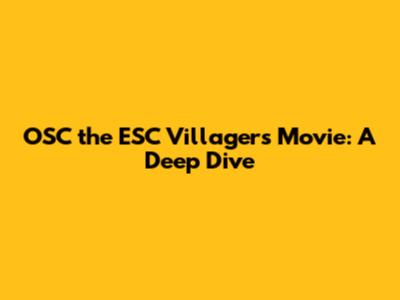 OSC the ESC Villagers Movie: A Deep Dive