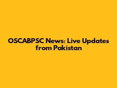 OSCABPSC News: Live Updates from Pakistan