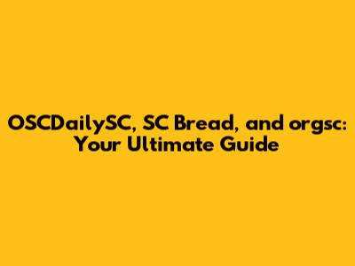 OSCDailySC, SC Bread, and orgsc: Your Ultimate Guide