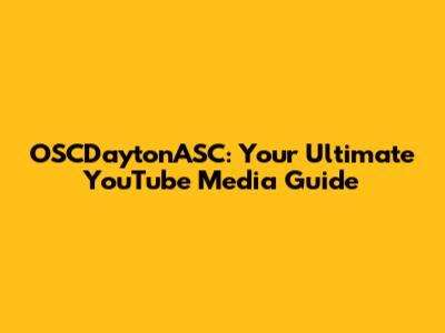 OSCDaytonASC: Your Ultimate YouTube Media Guide