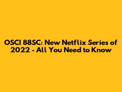 OSCI 88SC: New Netflix Series of 2022 - All You Need to Know