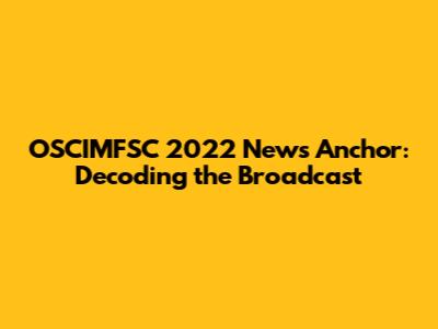 OSCIMFSC 2022 News Anchor: Decoding the Broadcast