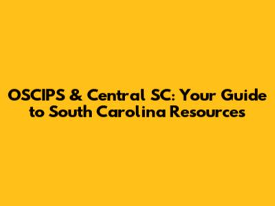 OSCIPS & Central SC: Your Guide to South Carolina Resources