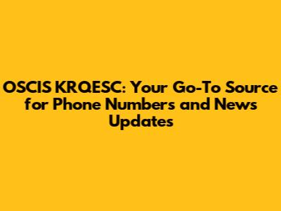 OSCIS KRQESC: Your Go-To Source for Phone Numbers and News Updates
