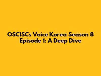 OSCISC's Voice Korea Season 8 Episode 1: A Deep Dive