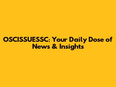 OSCISSUESSC: Your Daily Dose of News & Insights
