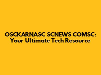 OSCKARNASC SCNEWS COMSC: Your Ultimate Tech Resource