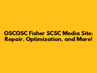 OSCOSC Fisher SCSC Media Site: Repair, Optimization, and More!