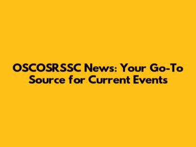 OSCOSRSSC News: Your Go-To Source for Current Events