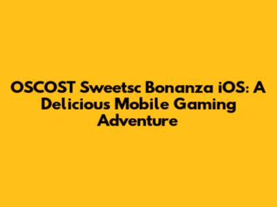 OSCOST Sweetsc Bonanza iOS: A Delicious Mobile Gaming Adventure