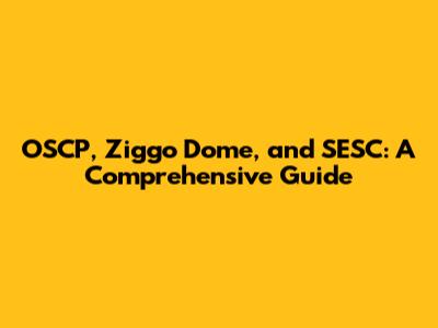 OSCP, Ziggo Dome, and SESC: A Comprehensive Guide