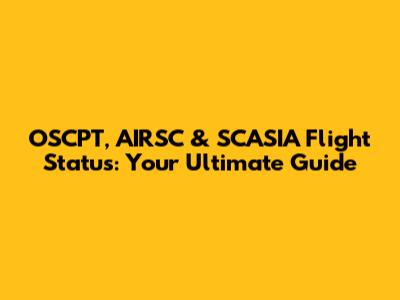 OSCPT, AIRSC & SCASIA Flight Status: Your Ultimate Guide