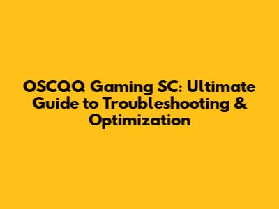 OSCQQ Gaming SC: Ultimate Guide to Troubleshooting & Optimization