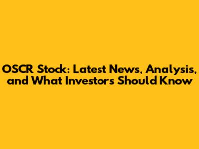 OSCR Stock: Latest News, Analysis, and What Investors Should Know